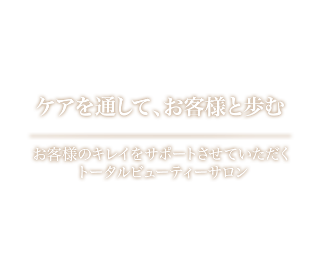 Careを通して、お客様とともに歩んでいき、キレイへのお手伝いを